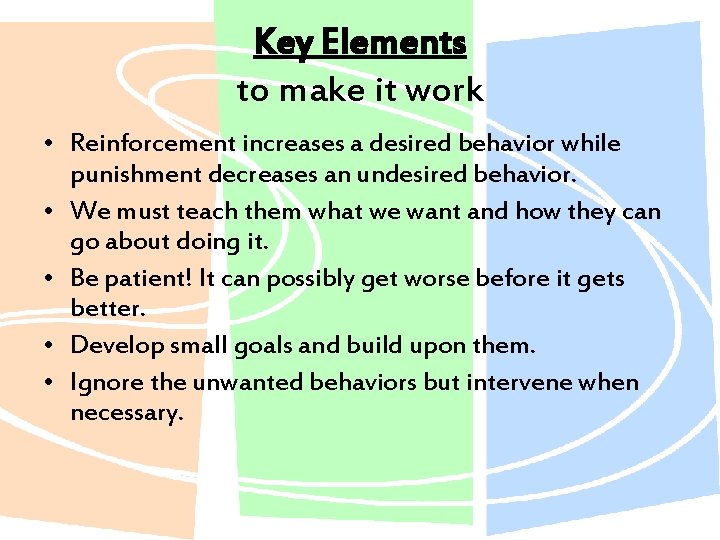 Key Elements to make it work • Reinforcement increases a desired behavior while punishment
