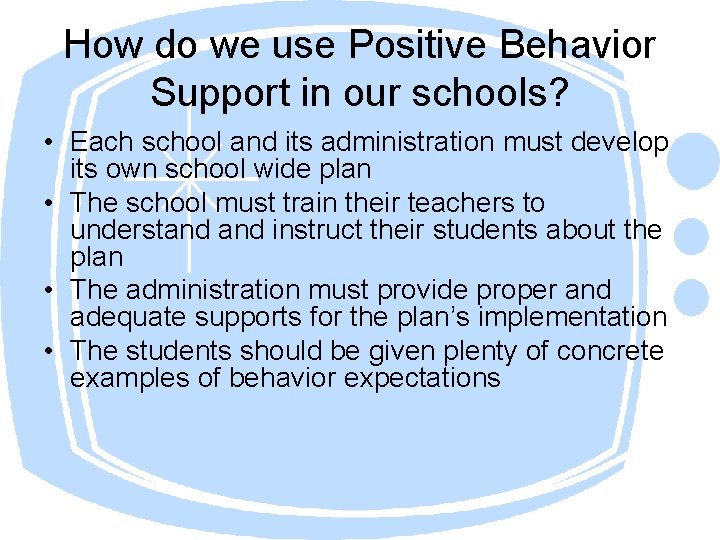How do we use Positive Behavior Support in our schools? • Each school and