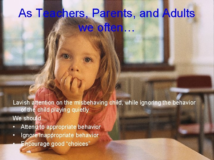 As Teachers, Parents, and Adults we often… Lavish attention on the misbehaving child, while