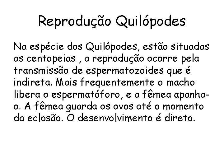Reprodução Quilópodes Na espécie dos Quilópodes, estão situadas as centopeias , a reprodução ocorre