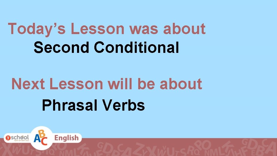 Today’s Lesson was about Second Conditional Next Lesson will be about Phrasal Verbs 