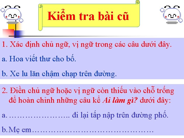 Kiểm tra bài cũ 1. Xác định chủ ngữ, vị ngữ trong các câu