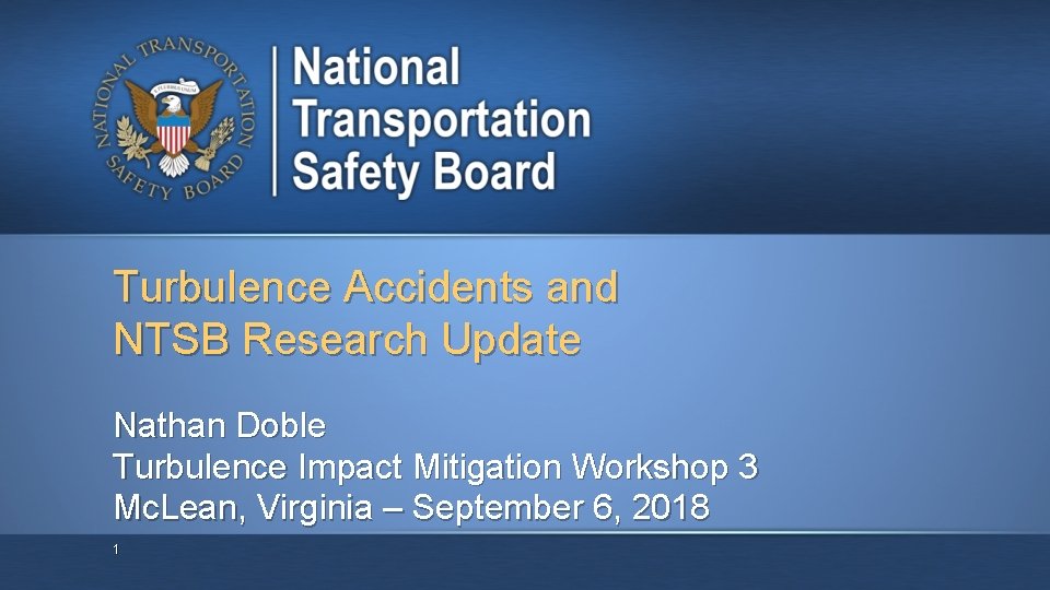 Turbulence Accidents and NTSB Research Update Nathan Doble Turbulence Impact Mitigation Workshop 3 Mc.