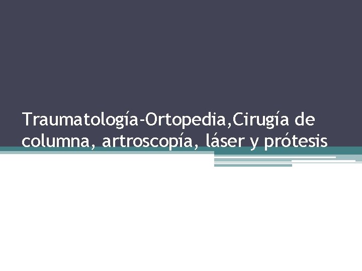 Traumatología-Ortopedia, Cirugía de columna, artroscopía, láser y prótesis Traumatología-Ortopedia, Cirugía de columna, artroscopía, láser y prótesis
