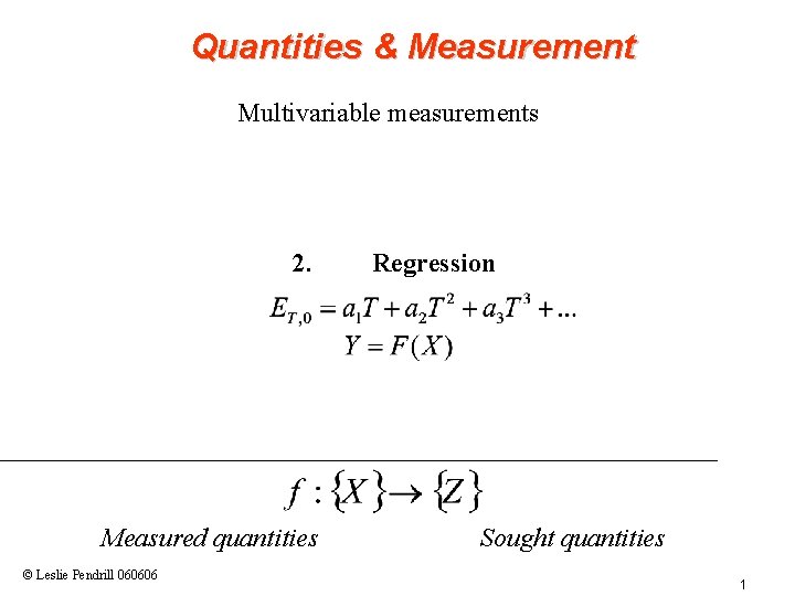 Quantities & Measurement Multivariable measurements 2. Measured quantities © Leslie Pendrill 060606 Regression Sought