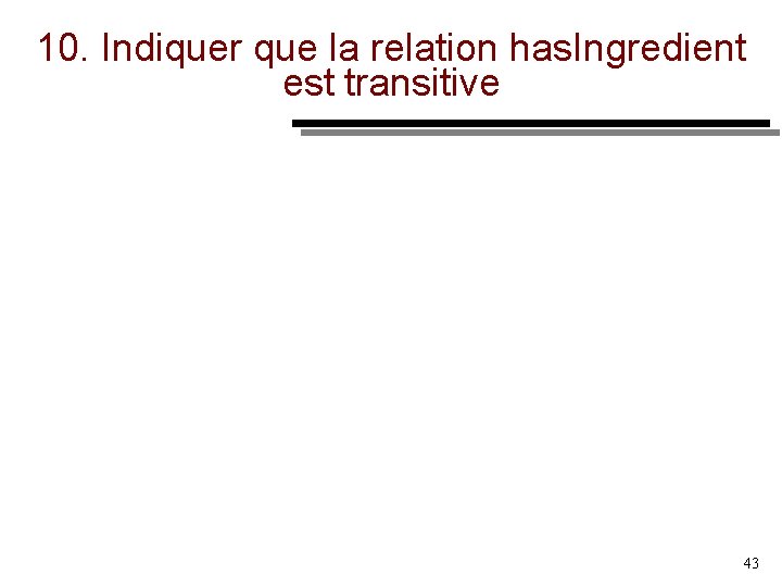 10. Indiquer que la relation has. Ingredient est transitive 43 