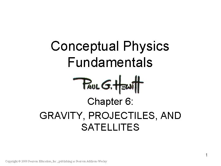 Conceptual Physics Fundamentals Chapter 6: GRAVITY, PROJECTILES, AND SATELLITES 1 Copyright © 2008 Pearson