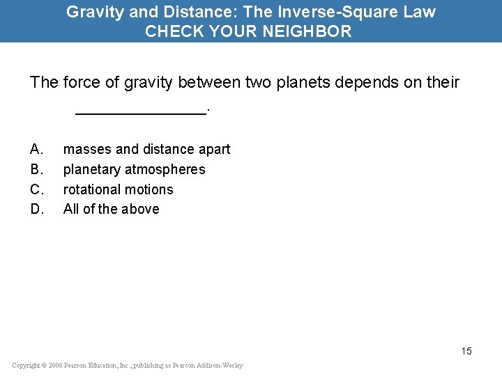 Gravity and Distance: The Inverse-Square Law CHECK YOUR NEIGHBOR The force of gravity between