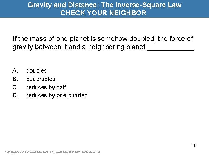 Gravity and Distance: The Inverse-Square Law CHECK YOUR NEIGHBOR If the mass of one