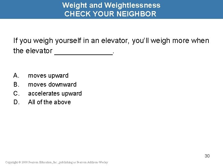 Weight and Weightlessness CHECK YOUR NEIGHBOR If you weigh yourself in an elevator, you’ll