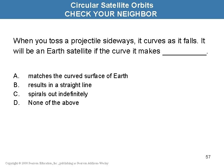 Circular Satellite Orbits CHECK YOUR NEIGHBOR When you toss a projectile sideways, it curves