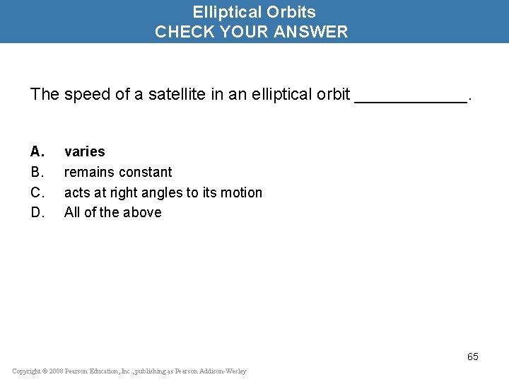 Elliptical Orbits CHECK YOUR ANSWER The speed of a satellite in an elliptical orbit