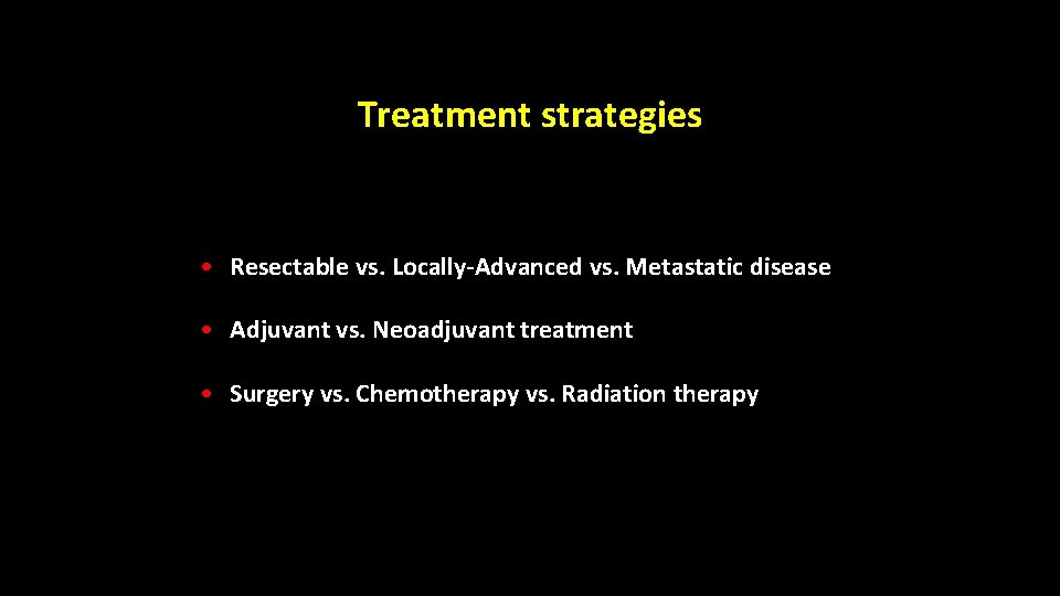 Treatment strategies • Resectable vs. Locally-Advanced vs. Metastatic disease • Adjuvant vs. Neoadjuvant treatment Treatment strategies • Resectable vs. Locally-Advanced vs. Metastatic disease • Adjuvant vs. Neoadjuvant treatment