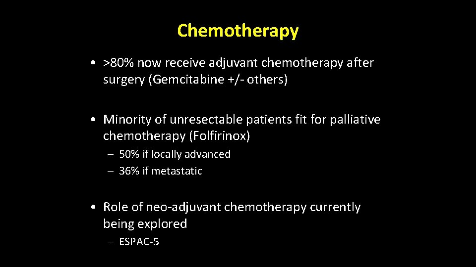 Chemotherapy • >80% now receive adjuvant chemotherapy after surgery (Gemcitabine +/- others) • Minority Chemotherapy • >80% now receive adjuvant chemotherapy after surgery (Gemcitabine +/- others) • Minority