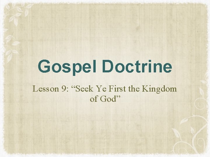Gospel Doctrine Lesson 9: “Seek Ye First the Kingdom of God” Gospel Doctrine Lesson 9: “Seek Ye First the Kingdom of God”