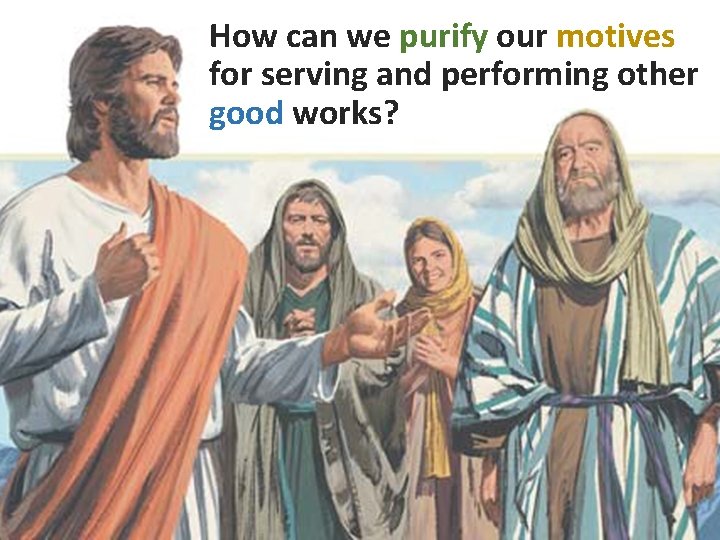How can we purify our motives for serving and performing other good works? How can we purify our motives for serving and performing other good works?
