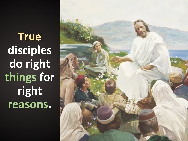 True disciples do right things for right reasons. True disciples do right things for right reasons.