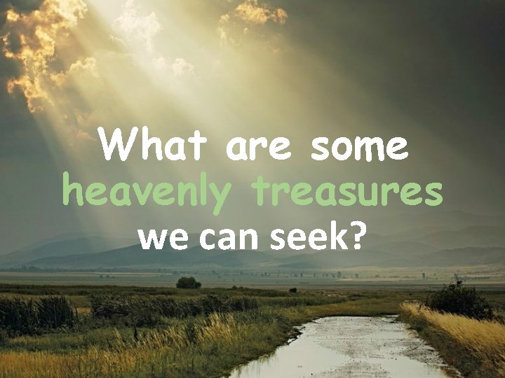 What are some heavenly treasures we can seek? What are some heavenly treasures we can seek?