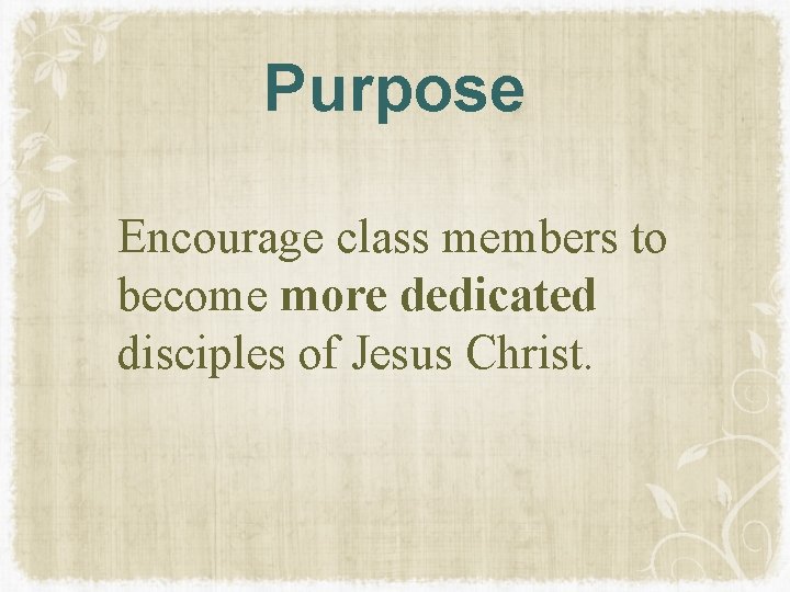 Purpose Encourage class members to become more dedicated disciples of Jesus Christ. Purpose Encourage class members to become more dedicated disciples of Jesus Christ.