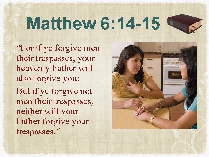 Matthew 6: 14 -15 “For if ye forgive men their trespasses, your heavenly Father Matthew 6: 14 -15 “For if ye forgive men their trespasses, your heavenly Father