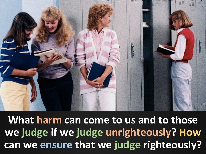 What harm can come to us and to those we judge if we judge What harm can come to us and to those we judge if we judge