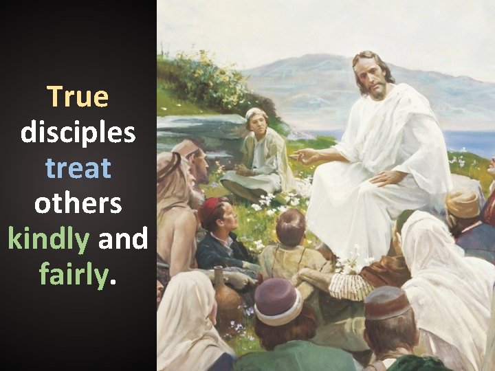 True disciples treat others kindly and fairly. True disciples treat others kindly and fairly.