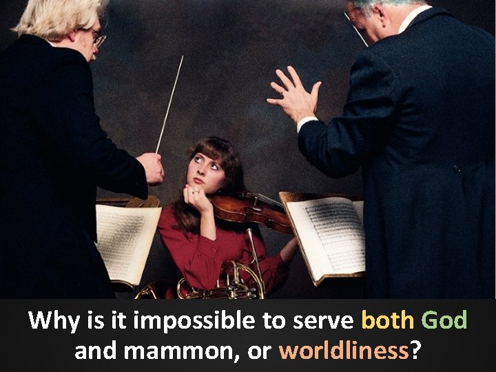 Why is it impossible to serve both God and mammon, or worldliness? Why is it impossible to serve both God and mammon, or worldliness?