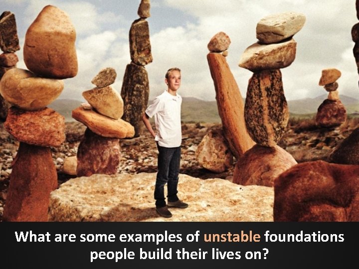 What are some examples of unstable foundations people build their lives on? What are some examples of unstable foundations people build their lives on?