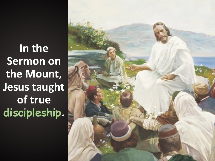 In the Sermon on the Mount, Jesus taught of true discipleship. In the Sermon on the Mount, Jesus taught of true discipleship.