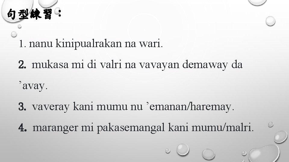 句型練習： 1. nanu kinipualrakan na wari. 2. mukasa mi di valri na vavayan demaway