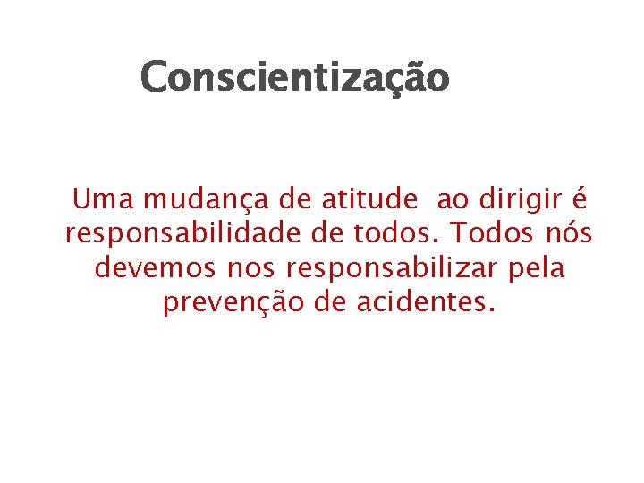 Conscientização Uma mudança de atitude ao dirigir é responsabilidade de todos. Todos nós devemos