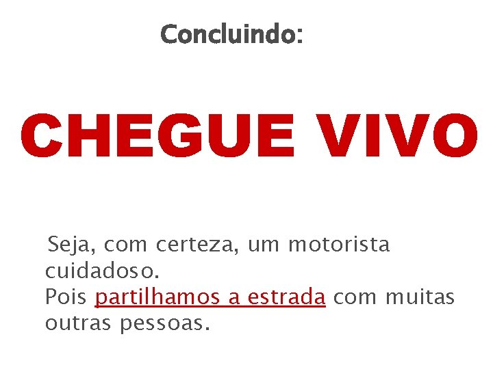 Concluindo: CHEGUE VIVO Seja, com certeza, um motorista cuidadoso. Pois partilhamos a estrada com