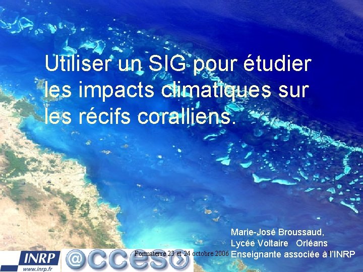 Utiliser un SIG pour étudier les impacts climatiques sur les récifs coralliens. Marie-José Broussaud,