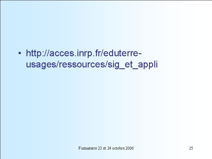  • http: //acces. inrp. fr/eduterreusages/ressources/sig_et_appli Formaterre 23 et 24 octobre 2006 25 