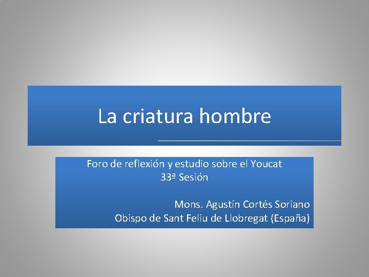 La criatura hombre Foro de reflexión y estudio sobre el Youcat 33ª Sesión Mons.