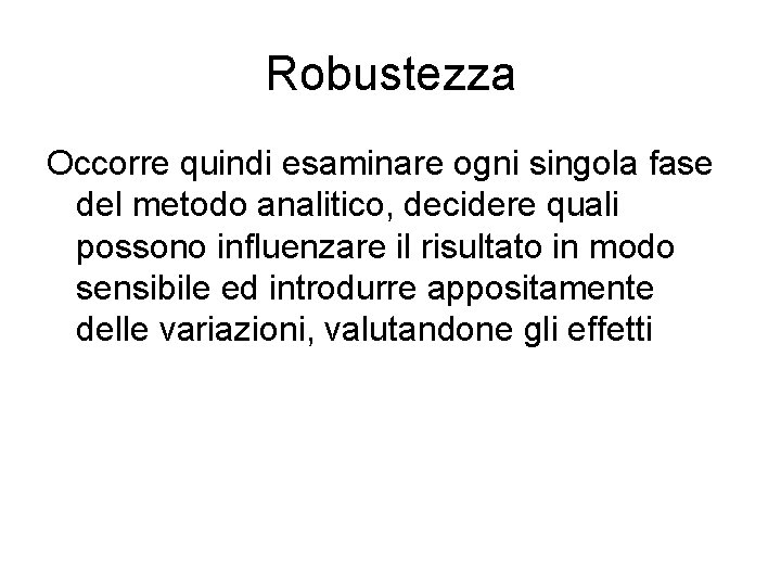 Robustezza Occorre quindi esaminare ogni singola fase del metodo analitico, decidere quali possono influenzare