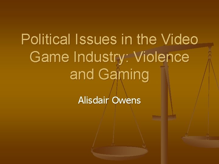 Political Issues in the Video Game Industry: Violence and Gaming Alisdair Owens 