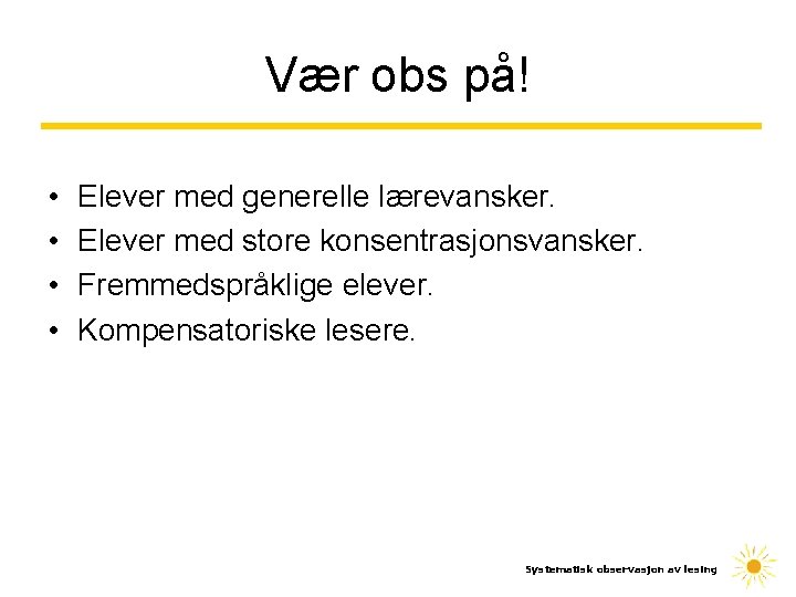 Vær obs på! • • Elever med generelle lærevansker. Elever med store konsentrasjonsvansker. Fremmedspråklige