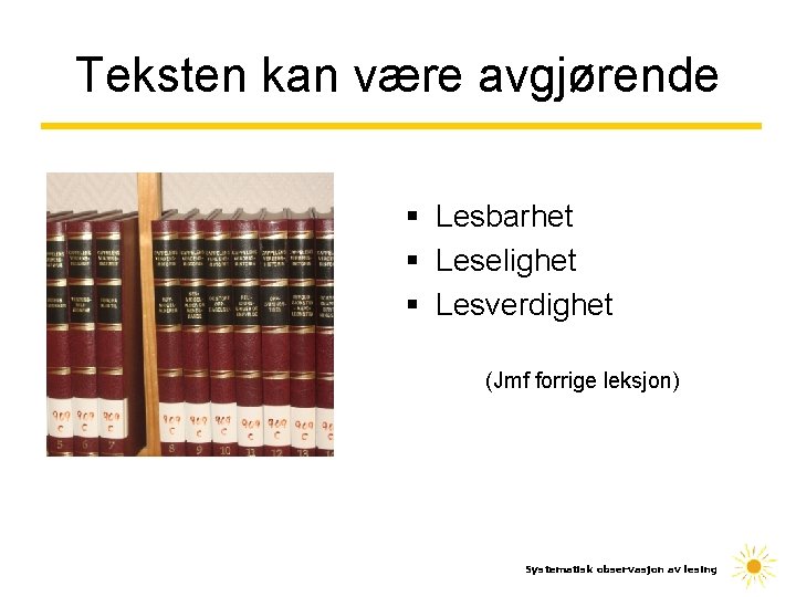 Teksten kan være avgjørende § Lesbarhet § Leselighet § Lesverdighet (Jmf forrige leksjon) Systematisk