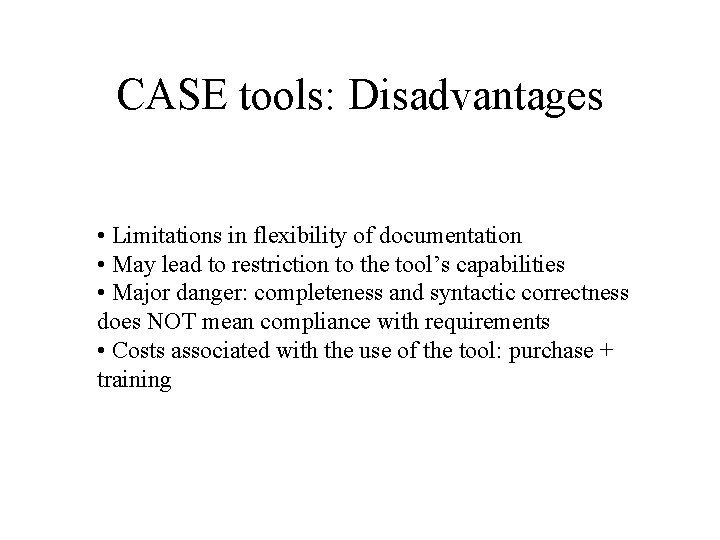 CASE tools: Disadvantages • Limitations in flexibility of documentation • May lead to restriction