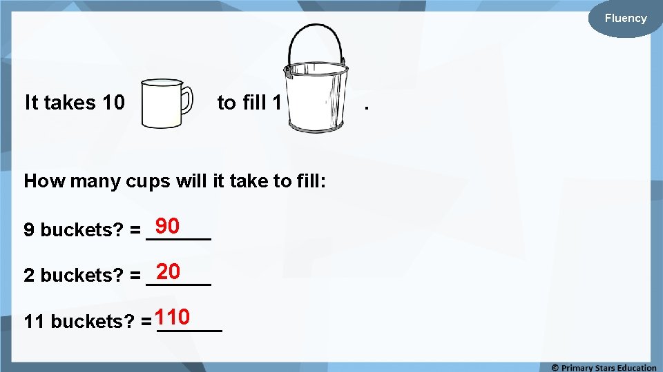 Fluency It takes 10 to fill 1 How many cups will it take to