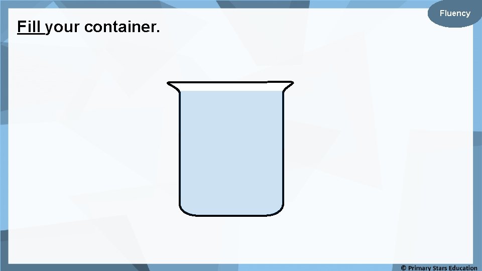Fill your container. Fluency 