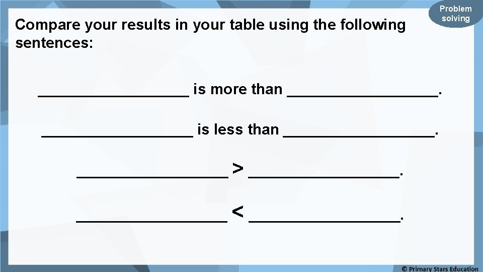 Compare your results in your table using the following sentences: Problem solving _________ is