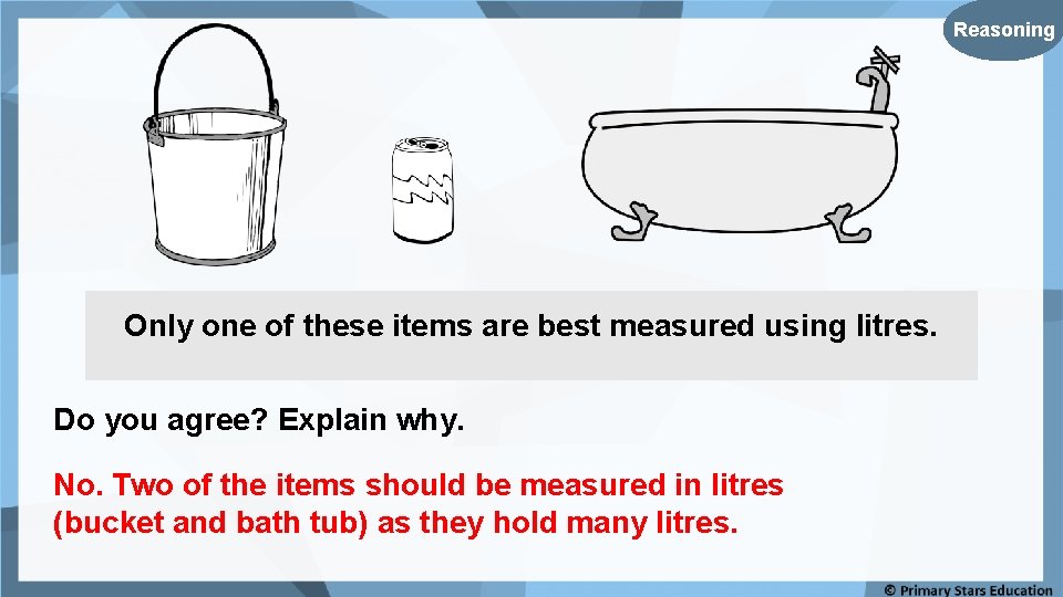 Reasoning Only one of these items are best measured using litres. Do you agree?