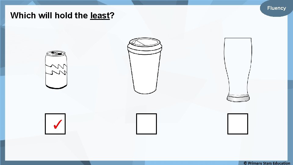 Which will hold the least? ✓ Fluency 