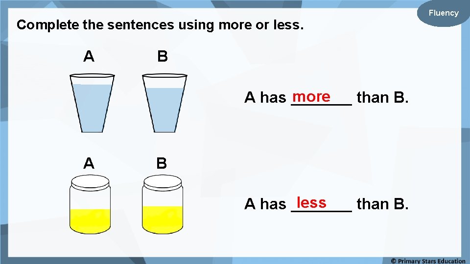Complete the sentences using more or less. A B more A has _______ than