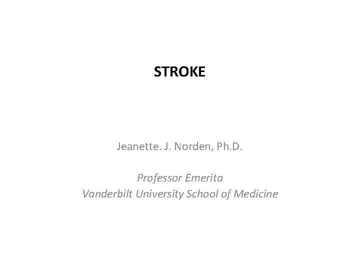 STROKE Jeanette. J. Norden, Ph. D. Professor Emerita Vanderbilt University School of Medicine 
