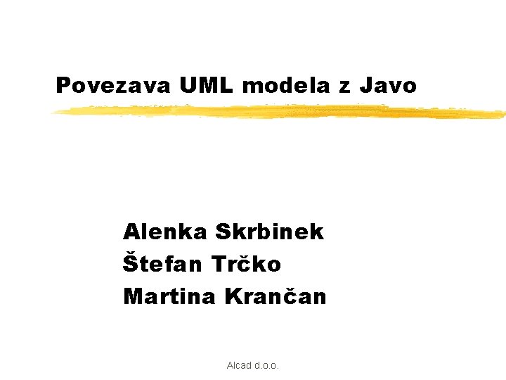 Povezava UML modela z Javo Alenka Skrbinek Štefan Trčko Martina Krančan Alcad d. o.