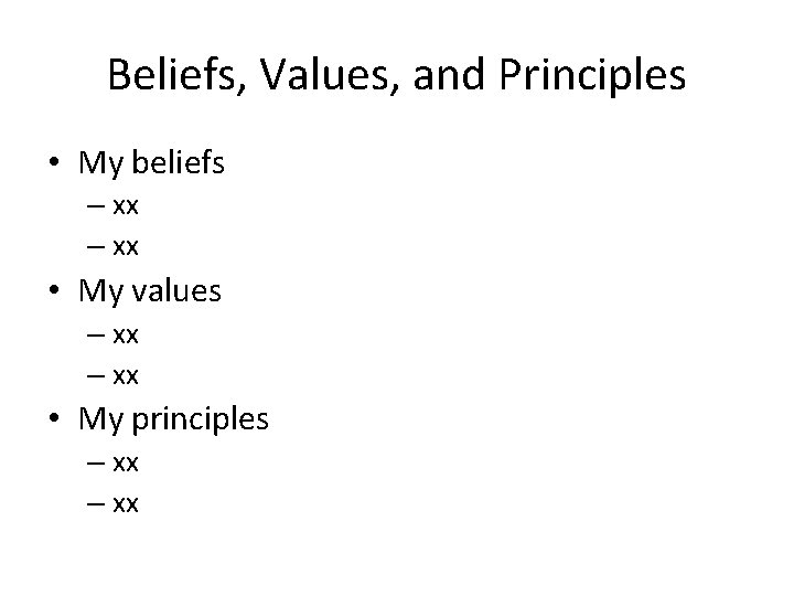 Beliefs, Values, and Principles • My beliefs – xx • My values – xx Beliefs, Values, and Principles • My beliefs – xx • My values – xx