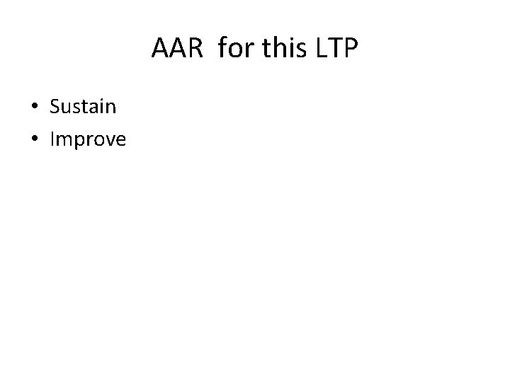 AAR for this LTP • Sustain • Improve AAR for this LTP • Sustain • Improve